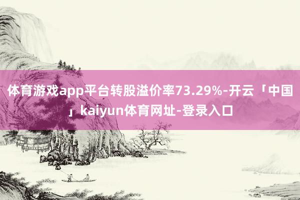 体育游戏app平台转股溢价率73.29%-开云「中国」kaiyun体育网址-登录入口