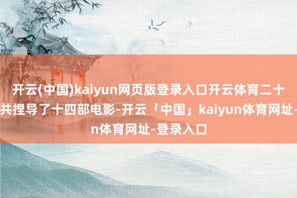 开云(中国)kaiyun网页版登录入口开云体育二十八年里他共捏导了十四部电影-开云「中国」kaiyun体育网址-登录入口