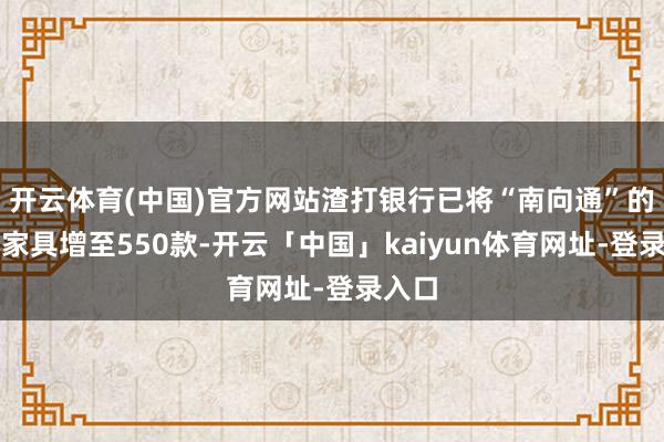 开云体育(中国)官方网站渣打银行已将“南向通”的答理家具增至550款-开云「中国」kaiyun体育网址-登录入口